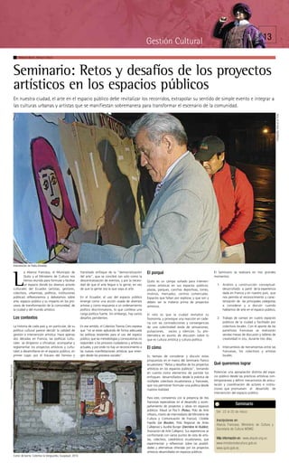 PÁGINA
                                                                                                                                            Gestión Cultural                                                                             13

                               Mélanie Bizet, Nelson Ullauri




                           Seminario: Retos y desafíos de los proyectos
                           artísticos en los espacios públicos
                           En nuestra ciudad, el arte en el espacio público debe revitalizar los recorridos, extrapolar su sentido de simple evento e integrar a
                           las culturas urbanas y artistas que se manifiestan sobremanera para transformar el escenario de la comunidad.




                                                                                                                                                                                                                                                   Fotografía: Arte en el Trole
                           Intervención de Pablo Almeida

                                   a Alianza Francesa, el Municipio de                  transitado enfoque de la “democratización           El porqué                                            El Seminario se realizará en tres grandes


                           L       Quito y el Ministerio de Cultura nos
                                   hemos reunido para formular y facilitar
                                   un espacio donde los diversos actores
                           culturales del Ecuador (artistas, gestores,
                           colectivos, urbanistas, políticos, instituciones
                                                                                        del arte”, que se concibió tan solo como la
                                                                                        descentralización de eventos, y por la necesi-
                                                                                        dad de que el arte llegue a la gente, en vez
                                                                                        de que la gente sea la que vaya al arte.
                                                                                                                                            Quito es un campo soñado para interven-
                                                                                                                                            ciones artísticas en sus espacios públicos:
                                                                                                                                            plazas, parques, canchas deportivas, torres,
                                                                                                                                            molinos, mercados, centros comerciales.
                                                                                                                                                                                                 momentos:

                                                                                                                                                                                                   1. Análisis y construcción conceptual:
                                                                                                                                                                                                      desarrollado a partir de la experiencia
                                                                                                                                                                                                      dada en Francia y en nuestro país, que
                           públicas) reflexionemos y debatamos sobre                    En el Ecuador, el uso del espacio público           Espacios que faltan por explorar, y que son y             nos permita el reconocimiento y carac-
                           arte, espacio público y su impacto en los pro-               emerge como una acción osada de diversos            deben ser la materia prima de proyectos                   terización de las principales categorías
                           cesos de transformación de la comunidad, de                  artistas y como respuesta a un ordenamiento         artísticos.                                               a considerar y a discutir cuando
                           la ciudad y del mundo artístico.                             político discriminatorio, lo que conlleva una                                                                 hablamos de arte en el espacio público;
                                                                                        carga política fuerte. Sin embargo, hay varios      El reto es que la ciudad revitalice su
                           Los contextos                                                desafíos pendientes.                                fisonomía, y provoque una reacción en cade-            2. Trabajo de campo en cuatro espacios
                                                                                                                                            na con las contradicciones y convergencias                públicos de la ciudad y facilitado por
                           La historia de cada país y, en particular, de su             En ese sentido, el Colectivo Tranvía Cero expresa   de una colectividad ávida de sensaciones,                 colectivos locales. Con el aporte de las
                           política cultural parece decidir la calidad de               que “no se están aplicando de forma adecuada        pulsaciones, vacíos y silencios. Su pro-                  panelistas francesas se realizarán
                           gestión e intervención artística. Hace apenas                las políticas existentes para el uso del espacio    blemática es asunto de discusión sobre lo                 sendas mesas de discusión y talleres de
                           dos décadas en Francia, las políticas cultu-                 público; que las metodologías y convocatorias no    que es cultura artística y cultura política.              creatividad in situ, durante tres días;
                           rales se dirigieron a oficializar, acompañar y               responden a los procesos ciudadanos y artísticos
                           reglamentar los proyectos artísticos y cultu-                actuales, y por ende no hay un reconocimiento a     El cómo                                                3. Intercambios de herramientas entre las
                           rales a desarrollarse en el espacio público; en              las nuevas manifestaciones artísticas que emer-                                                               francesas, los colectivos y artistas
                           primer lugar, por el fracaso del famoso y                    gen desde los procesos sociales”.                   Es tiempo de considerar y discutir estas                  locales.
                                                                                                                                            propuestas en el marco del Seminario franco
                                                                                                                                            ecuatoriano “Retos y desafíos de los proyectos       Qué queremos lograr
Fotografía: Tranvía Cero




                                                                                                                                            artísticos en los espacios públicos”, tomando
                                                                                                                                            en cuenta como elementos de partida los              Potenciar una apropiación distinta del espa-
                                                                                                                                            enfoques desarrollados desde la práctica de          cio público desde las prácticas artísticas con-
                                                                                                                                            múltiples colectivos ecuatorianos y franceses,       temporáneas y definir mecanismos de articu-
                                                                                                                                            que nos permitirán formular una política desde       lación y coordinación de actores e institu-
                                                                                                                                            nuestra realidad.                                    ciones que promueven el desarrollo de
                                                                                                                                                                                                 intervención del espacio público.
                                                                                                                                            Para esto, contaremos con la presencia de tres
                                                                                                                                            francesas especialistas en el desarrollo y acom-
                                                                                                                                            pañamiento de proyectos y obras en espacios
                                                                                                                                                                                                                 Seminario
                                                                                                                                            públicos: Maud Le Floc’h (Polau, Polo de Arte         Del 22 al 25 de marzo
                                                                                                                                            Urbano, misión de intermediario del Ministerio de
                                                                                                                                            Cultura y Comunicación de Francia), Clotilde
                                                                                                                                                                                                  Inscripciones en:
                                                                                                                                            Fayolle (Le Boulon, Polo Regional de Artes
                                                                                                                                                                                                  Alianza Francesa, Ministerio de Cultura y
                                                                                                                                            Callejeras) y Aurélie Burger (Derrière le Hublot,
                                                                                                                                                                                                  Secretaría de Cultura MDMQ
                                                                                                                                            Asociación de Arte Callejero). Sus experiencias se
                                                                                                                                            confrontarán con varios puntos de vista de artis-
                                                                                                                                            tas, colectivos, catedráticos ecuatorianos, que       Más información en: www.afquito.org.ec
                                                                                                                                            experimentan y reflexionan sobre las posibili-        www.ministeriodecultura.gob.ec
                                                                                                                                            dades y alternativas ofrecidas por los proyectos      www.quito.gob.ec
                                                                                                                                            artísticos desarrollados en espacios públicos.
                           Comic de barrio. Colectivo la Vanguardia, Guayaquil, 2010.
 