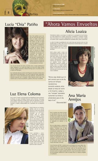 • 10 de marzo de 1999:
                                                                                                                                         Fallece Oswaldo Guayasamín

                                                                                                                                         • 13 de marzo:
                                                                                                                                         Día del Instituto Ecuatoriano de Seguridad Social
                                       PÁGINA




                                                8                                                                                        • 14 de marzo de 1541:
                                                                                           Perfiles                                      Se firma la Orden Real que concede el título de Ciudad a Quito, y su Escudo de Armas




                                         Lucía “Chía” Patiño                                                                    “Ahora Vamos Envueltos
                                                                                                                                                                        Alicia Loaiza
                                                                                                                                   Entendiendo, desde su cuna lojana, la incidencia en su percepción de las fronteras,
                                                                                            Para Chía (prefiere que la lla-        con larga experiencia en trabajo sociocultural, investigación y proyectos sociales,
                                                                                            men así, pues dice que Lucía la        Alicia se envuelve en el manto resplandeciente de una mujer que siente, y palpita
                                                                                            llama su madre cuando está             con pulsión zurda, la perpetua posibilidad de sociedades libres, justas y productivas.
                                                                                            enojada), la música es su vida.
                                                                                            Esta pasión ha sido el motor           La vida le ha dado la posibilidad de criar cuatro hijos que reconoce como sus más
                                                                                            para sacar adelante sus sueños         grandes logros. En ellas y ellos vivió el encantamiento transformador de su corazón
                                                                                            como pianista y compositora.           profundamente humanista al corazón
                                                                                            La influencia musical la tiene en      caricia y dignidad que les marcaría
                                                                                            la sangre, ya que su familia




                                                                                                                                                                                                                                Fotografía: Omar Arregui
                                                                                                                                   categóricamente como libres y con-
                                                                                            siempre tuvo afición por el            secuentes.
                                                                                            piano. Al terminar el colegio,
Fotografía: Archivo Chía Patiño




                                                                                            decidió que haría de la música         Sentir, pensar, querer y obrar con
                                                                                            su profesión. Sus estudios uni-        conocimiento de causa, es decir vivir
                                                                                            versitarios los realizó en             conscientemente, ha sido la cons-
                                                                                            Estados Unidos, y obtuvo gra-          tante para marcar el hilo conductor
                                                                                            dos de piano y composición en          de su elección ideológica, política y
                                                                                            la Universidad de Louisville e         cultural. Manteniendo claras esas
                                                                                            Indiana University, y el grado de      máximas que perfuman y sustentan
                                                                                            directora escénica de ópera en         sus palabras firmes, sabias y
                                                                                            la Universidad de Cincinnati.          entretenidas, reconoce su espacio de
                                                                                                                                   trabajo como un espacio público
                                                    Con más de 30 años de carrera, recuerda como un logro profesional el           digno de todos y para todos, donde el
                                                    haber trabajado en un cuarto de ensayo con tres de sus ídolos: Renèe           debate, el conocimiento y el arte son
                                                    Fleming, Ruggero Raimondi y Plácido Domingo para una producción en             vehículos para la construcción de una
                                                    la Ópera de Washigton.                                                         nueva ciudadanía.

                                                    Fue nombrada directora escénica del Programa de Jóvenes Artistas de la
                                                    Ópera Nacional de Washington, uno de los cargos de mayor responsabi-
                                                    lidad que un músico latinoamericano haya obtenido. Actualmente es la
                                                    Directora ejecutiva de la Fundación Teatro Nacional Sucre, pero Chía         “Ahora oigo desde que mi
                                                    sostiene que es música de profesión y gestora cultural por casualidad.
                                                                                                                                 piel conoce que es de día,
                                                                                                                                 cantos de tiempos
                                                                                                                                 clandestinos
                                                                                                                                 sonando audaces, altos
                                                                                                                                 desde la mesa de noche
                                                                                                                                 y me levanto y salgo y

                                                    Luz Elena Coloma                                                             veo "compas" atareados
                                                                                                                                 lustrando sus botas o                         Ana María
                                                    De su mano, Ecuador cruzó del estrecho de Magallanes hasta el estrecho       alistándose para el día
                                                    de Bering, en aquel inolvidable Proyecto de las Américas. Personajes
                                                    como Stephen Hawking o el Padre José Carollo han abonado su mundo
                                                    de encuentros; pero igual de capitales son los cientos de anónimos,
                                                                                                                                 bajo el sol.”                                 Armijos
                                                    hombres y mujeres imprescindibles por la grandeza de sus pequeños                          Gioconda Belli
                                                                                                                                                                                                                                Fotografía: Carolina Arias




                                                    actos.

                                                                                            Quito le dio eco a su nombre y
                                                                                            apellido, pero es la sencilla
                                                                                            playa de su natal Ancón donde
                                                                                            desembocan los juguetones
                                                                                                                                   Para la quiteña Ana María Armijos,
                                                                                            recuerdos de su niñez.
                                                                                                                                   su vida laboral inició a los 18 años,
                                                                                            Londres, Asia, el Cabildo
                                                                                                                                   cuando tuvo la suerte de encontrar
                                                                                            Quiteño son páginas funda-
                                                                                                                                   la carrera que desde el principio le
                                                                                            mentales en su trayectoria,
                                                                                                                                   dio las herramientas necesarias para
                                                                                            pero la vida alcanza su lado
                                                                                                                                   tomar en cuenta las expectativas de
                                                                                            más luminoso en el nacimiento
                                                                                                                                   la población en relación a los
                                                                                            de sus dos hijos. Lo sabe. La
                                                                                                                                   museos.
                                                                                            vorágine de la pantalla chica y
                                                                                            el activismo político editaron
                                                                                                                                   Ella nos habla desde su experiencia
                                                                                            muchas vivencias maternas,
                                                                                                                                   como mediadora entre el museo y el
                                                                                            pero anhela que sus prisas se
                                                                                                                                   público. Considera que se debe
Fotografía: Archivo Luz Elena Coloma




                                                                                            aquieten cuando los nietos
                                                                                                                                   reflexionar sobre las actividades que
                                                                                            lleguen.
                                                                                                                                   normalmente realizan los museos y
                                                                                                                                   superar la única función que hasta
                                                                                            Como periodista y lecto-
                                                                                                                                   ahora han desempeñado: ser pro-
                                                                                            ra recomienda la Trilogía
                                                                                                                                   ductores de exposiciones, para con-
                                                                                            Millennium, del escritor sueco
                                                                                                                                   vertirse en generadores de opinión
                                                                                            Stieg Larsson. Y en caso de
                                                                                                                                   ciudadana, a través de nuevas líneas
                                                                                            emergencia, lo proverbial de
                                                                                                                                   de acción, para una comunidad que
                                                                                            Santa Teresa de Jesús: “Nada
                                                                                                                                   no permanece estática, que exige
                                                                                            te turbe; nada te espante; todo
                                                                                                                                   nuevas demandas culturales.
                                                                                            se pasa. Dios no se muda. La
                                                                                            paciencia todo lo alcanza”.
                                                                                                                                   Como Directora del FMC, sostiene que las actividades del museo deben rela-
                                                                                                                                   cionarse con la vida contemporánea y la comunidad que lo rodea. Por ello
                                                                                                                                   está trabajando en el tema, para entender cuáles son las demandas que la
                                                                                                                                   colectividad exige al museo. En este sentido, opina que el museo no puede
                                                                                                                                   funcionar como un espacio aislado del barrio, y que es primordial el desarro-
                                                                                                                                   llo de actividades mediante las cuales se pueda ofrecer un espacio amigable
                                                                                                                                   a la población.
 