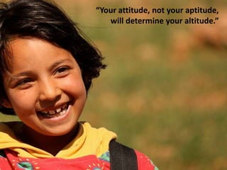 “Your attitude, not your aptitude,
   will determine your altitude.”
 