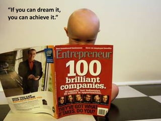 “If you can dream it,
you can achieve it.”
 
