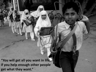 “You will get all you want in life,
if you help enough other people
get what they want.”
 