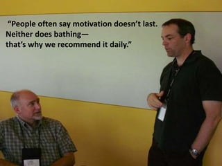 “People often say motivation doesn’t last.
Neither does bathing—
that’s why we recommend it daily.”
 
