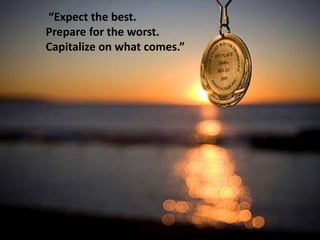 “Expect the best.
Prepare for the worst.
Capitalize on what comes.”
 