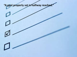 “A goal properly set is halfway reached.”
 