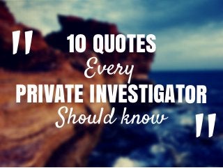" 10 QUOTES
Every
PRIVATE INVESTIGATOR
Should know
 