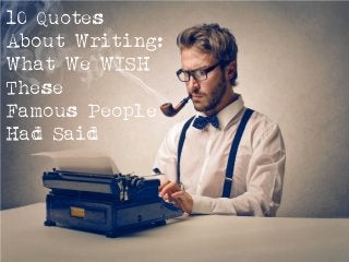 10 Quotes
About Writing:
What We WISH
These
Famous People
Had Said
 