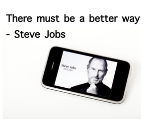 There must be a better way
- Steve Jobs
 