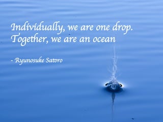 Individually, we are one drop.	

Together, we are an ocean	

	

- Ryunosuke Satoro	

 