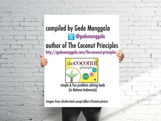 compiled by Gede Manggala
author of The Coconut Principles
http://gedemanggala.com/the-coconut-principles
@gedemanggala	
  
Images from shutterstock except Albert Einstein picture
simple & fun problem solving book
(in Bahasa Indonesia)
 