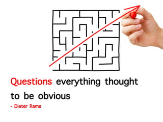 Questions everything thought
to be obvious
- Dieter Rams
 