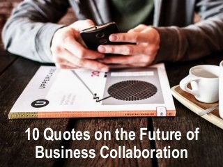 10 Quotes on the Future of
Business Collaboration
 