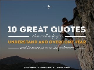 10 great quotes
that will help you

understand and overcome fear
and be more open to the unknown

overcome fear, travel & always

.share.travel

www

 