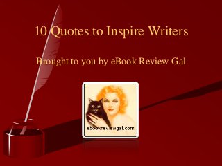 10 Quotes to Inspire Writers

Brought to you by eBook Review Gal
 