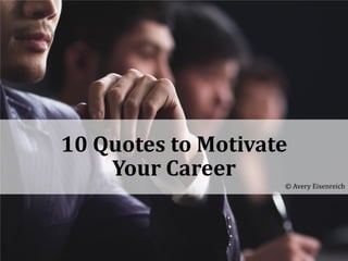 10 Quotes to Motivate
Your Career
© Avery Eisenreich
 