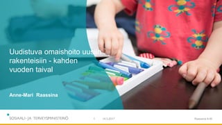 14.3.2017 Raassina A-M1
Uudistuva omaishoito uusiin
rakenteisiin - kahden
vuoden taival
Anne-Mari Raassina
 