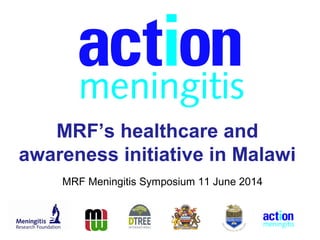 MRF’s healthcare and
awareness initiative in Malawi
MRF Meningitis Symposium 11 June 2014
 