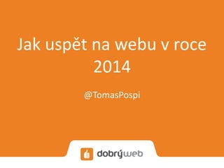 Jak uspět na webu v roce
2014
@TomasPospi
 