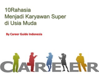 10Rahasia
Menjadi Karyawan Super
di Usia Muda
By Career Guide Indonesia

 