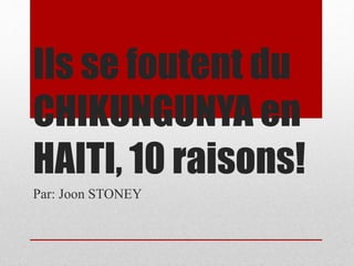 Ils se foutent du
CHIKUNGUNYA en
HAITI, 10 raisons!
Par: Joon STONEY
 