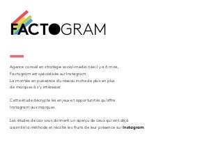 FACTOGRAM 
Agence conseil en stratégie social-media née il y a 6 mois, 
Factogram est spécialisée sur Instagram. 
La monté...