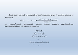 Якщо для будь-якої n -вимірної функції розподілу існує n -вимірна щільність
розподілу
n
F x , x , ..., x ; t , t , ..., t 
px1, x2, ..., xn;t1,t2, ...,tn  1 2 n 1 2 n
,
то сепарабельний випадковий процес
x1x2...xn
можна описати послідовністю
скінченновимірних щільностей розподілу:
px1;t1,
px1, x2;t1,t2 ,
px1, x2, x3;t1,t2,t3,
…
px1, x2, ..., xn;t1,t2, ...,tn ,
…
 