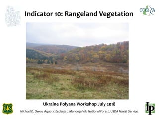 Ukraine Polyana Workshop July 2018
Michael D. Owen, Aquatic Ecologist, Monongahela National Forest, USDA Forest Service
Indicator 10: Rangeland Vegetation
 