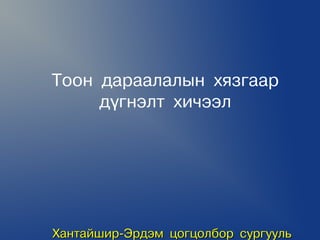 Òîîí äàðààëàëûí õÿçãààð
     ä¿ãíýëò õè÷ýýë




Õàíòàéøèð-Ýðäýì öîãöîëáîð ñóðãóóëü
 