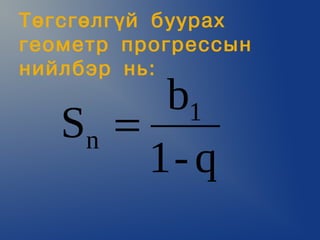 Òºãñãºëã¿é áóóðàõ
ãåîìåòð ïðîãðåññûí
íèéëáýð íü:
         b1
   Sn =
        1- q
 