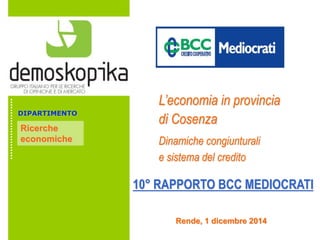L’economia in provincia 
di Cosenza 
Dinamiche congiunturali 
e sistema del credito 
DIPARTIMENTO 
Ricerche 
economiche 
10° RAPPORTO BCC MEDIOCRATI 
Rende, 1 dicembre 2014 
 