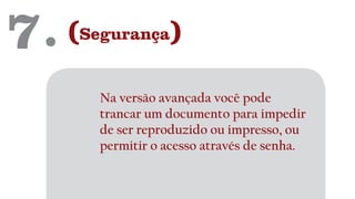 7. (Segurança)
Na versão avançada você pode
trancar um documento para impedir
de ser reproduzido ou impresso, ou
permitir o acesso através de senha.
 