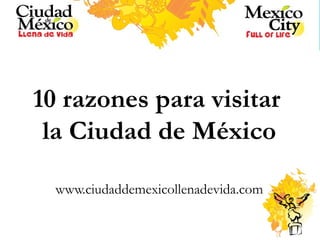 10 razones para visitar  la Ciudad de México www.ciudaddemexicollenadevida.com 