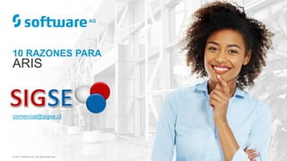 10 RAZONES PARA
ARIS
© 2017 Software AG. All rights reserved.
comercial@sigse.cl
 