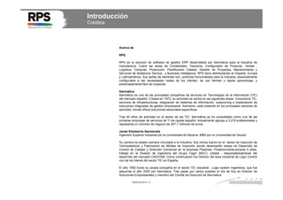 Introducción
Créditos

Acerca de
RPS
RPS es la solución de software de gestión ERP desarrollada por Ibermatica para la industria de
manufactura. Cubre las áreas de Contabilidad, Tesorería, Configurador de Producto, Ventas ,
Logística, Compras, Producción, Planificación Calidad, Gestión de Proyectos, Mantenimiento y
Servicios de Asistencia Técnica , y Business Intelligence. RPS tiene distribuidores en España, Europa
y Latinoamérica. Sus señas de identidad son, profunda funcionalidad para la industria, absolutamente
configurable a las necesidades reales de los clientes, de uso familiar y rápido aprendizaje, y
extremadamente fácil de implantar.
Ibermática
Ibermática es una de las principales compañías de servicios en Tecnologías de la Información (TIC)
del mercado español. Creada en 1973, su actividad se centra en las siguientes áreas: Consultoría TIC,
servicios de infraestructuras, integración de sistemas de información, outsourcing e implantación de
soluciones integradas de gestión empresarial. Asimismo, está presente en los principales sectores de
actividad, donde ofrece soluciones sectoriales específicas.
Tras 40 años de actividad en el sector de las TIC, Ibermática se ha consolidado como una de las
primeras empresas de servicios de TI de capital español. Actualmente agrupa a 3.278 profesionales y
representa un volumen de negocio de 247,7 millones de euros.
Javier Etxeberria Garmendia
Ingeniero Superior industrial por la Universidad de Navarra. MBA por la Universidad de Deusto.
Su carrera ha estado siempre vinculada a la Industria. Sus inicios fueron en el sector de inyección de
Termoplásticos y Fabricación de Moldes de Inyección donde desempeño tareas de Desarrollo de
Control de Calidad y Dirección Comercial en la empresa Plastinka. Posteriormente,durante 5 años,
trabajó en la División de Ingeniería del Grupo Fagor (MCC) ,Uldata , responsabilizándose del
desarrollo del mercado CAD/CAM. Como continuación fue Director del área industrial de Logic Control
uno de los lideres del sector TIC en España.
El año 1992 fundo su propia compañía en el sector TIC industrial , Logic system Ingenieros, que fue
adquirida el año 2000 por Ibermatica. Tras pasar por varios puestos al día de hoy es Director de
Soluciones Empresariales y miembro del Comité de Dirección de Ibermatica.
Febrero de 2014 / 2

2

 