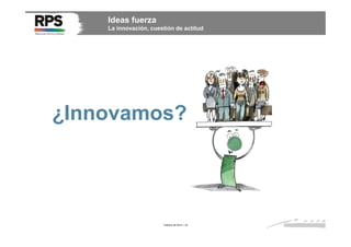 Ideas fuerza
La innovación, cuestión de actitud

¿Innovamos?

Febrero de 2014 / 33

 