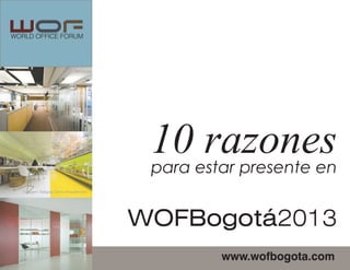 WORLD OFFICE FORUM
imagen: Selgas Cano Arquitectos
www.wofbogota.com
10 razonespara estar presente en
WOFBogotá2013
 