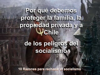 Por qué debemos
proteger la familia, la
propiedad privada y a
Chile
de los peligros del
socialismo
Por qué debemos
proteger la familia, la
propiedad privada y a
Chile
de los peligros del
socialismo
10 Razones para rechazar el socialismo10 Razones para rechazar el socialismo
 