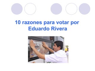 10 razones para votar por  Eduardo Rivera 