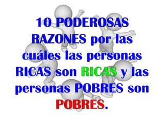 10
             por las
 cuáles las personas
RICAS son         y las
personas POBRES son
               .
 