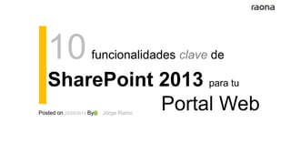 10funcionalidades clave de
SharePoint 2013 para tu
Portal WebPosted on 22/05/2013 By Jorge Ramo
 