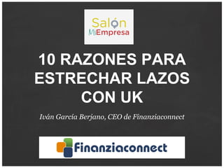 10 RAZONES PARA
ESTRECHAR LAZOS
CON UK
Iván García Berjano, CEO de Finanziaconnect
 