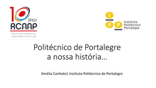 Amélia Canhoto| Instituto Politécnico de Portalegre
Politécnico de Portalegre
a nossa história…
 