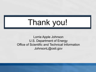 Thank you!
            Lorrie Apple Johnson
         U.S. Department of Energy
Office of Scientific and Technical Information
             JohnsonL@osti.gov
 
