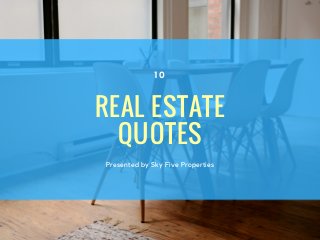 REAL ESTATE
QUOTES
Presented by Sky Five Properties
1 0
 