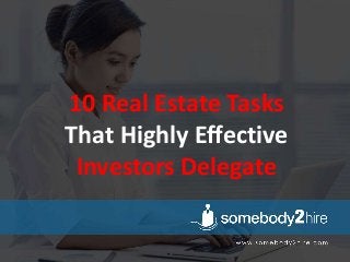 10 Real Estate Tasks
That Highly Effective
Investors Delegate
 