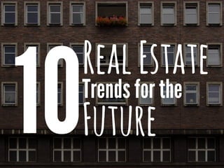10
RealEstate
Trends for the
Future
 