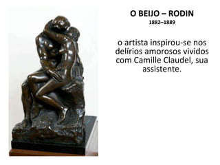 O BEIJO – RODIN
1882–1889
o artista inspirou-se nos
delírios amorosos vividos
com Camille Claudel, sua
assistente.
 
