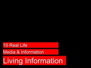Living Information
Media & Information
10 Real Life
 