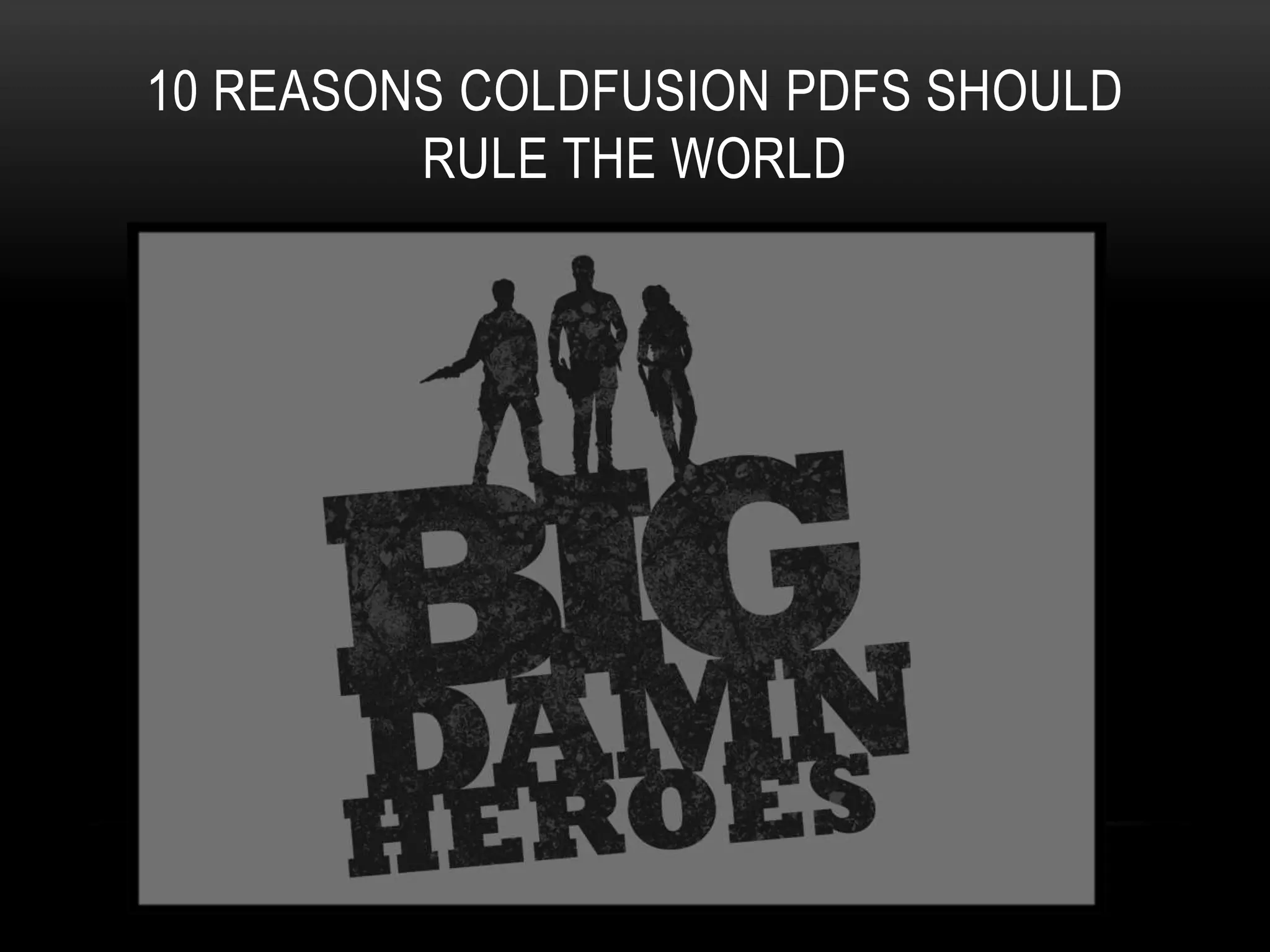 10 REASONS COLDFUSION PDFS SHOULD
RULE THE WORLD
 