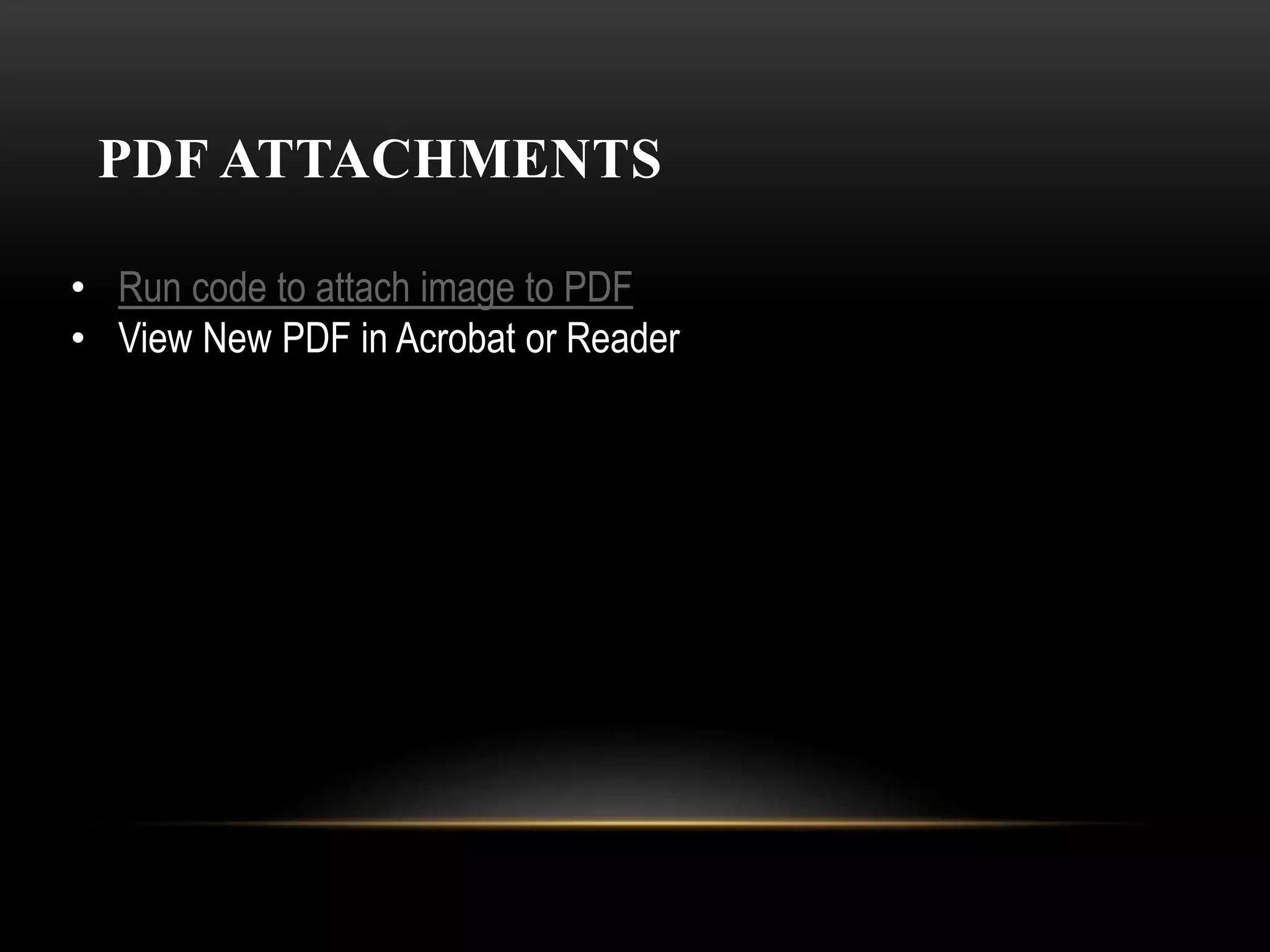 PDF ATTACHMENTS
• Run code to attach image to PDF
• View New PDF in Acrobat or Reader
 