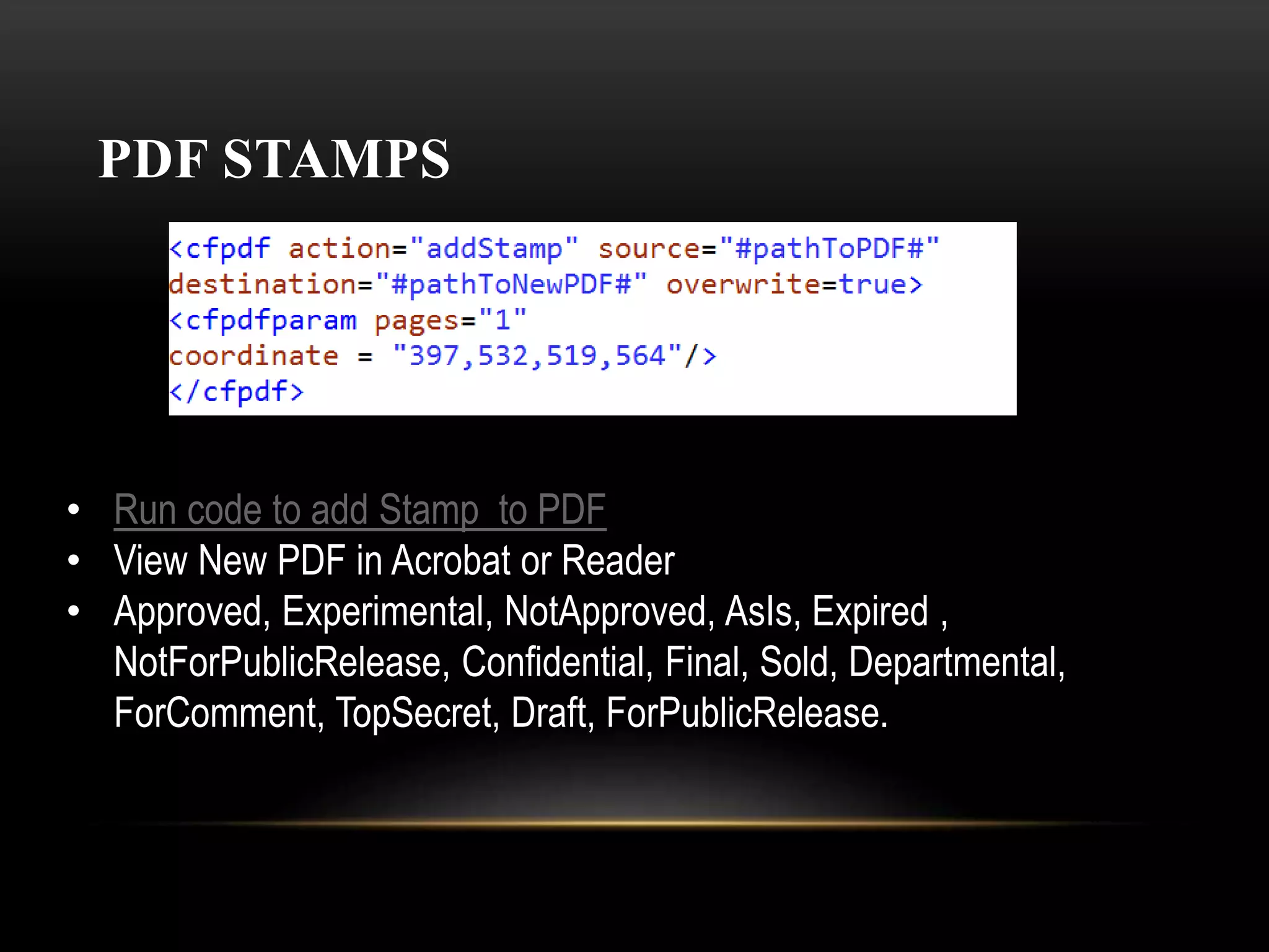 PDF STAMPS
• Run code to add Stamp to PDF
• View New PDF in Acrobat or Reader
• Approved, Experimental, NotApproved, AsIs, Expired ,
NotForPublicRelease, Confidential, Final, Sold, Departmental,
ForComment, TopSecret, Draft, ForPublicRelease.
 